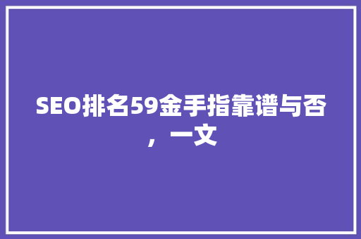 SEO排名59金手指靠谱与否，一文