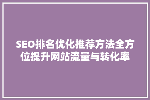 SEO排名优化推荐方法全方位提升网站流量与转化率