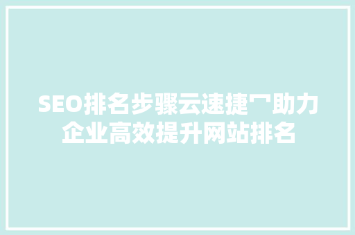 SEO排名步骤云速捷冖助力企业高效提升网站排名  第1张