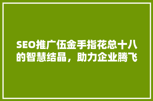 SEO推广伍金手指花总十八的智慧结晶，助力企业腾飞