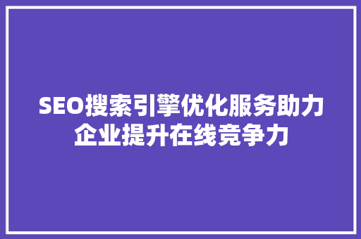 SEO搜索引擎优化服务助力企业提升在线竞争力