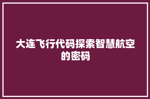 大连飞行代码探索智慧航空的密码