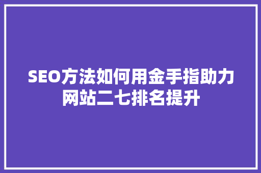 SEO方法如何用金手指助力网站二七排名提升