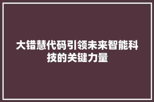 大错慧代码引领未来智能科技的关键力量  第1张