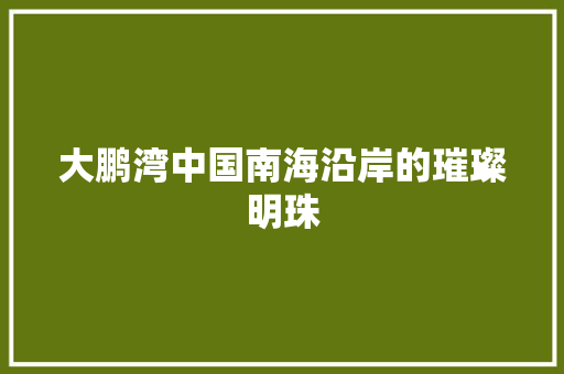 大鹏湾中国南海沿岸的璀璨明珠