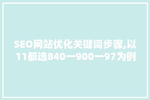 SEO网站优化关键词步骤,以11都选840一900一97为例