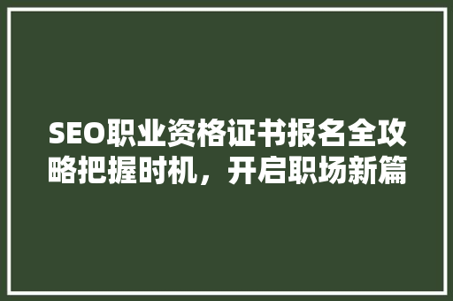SEO职业资格证书报名全攻略把握时机，开启职场新篇章