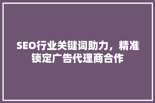 SEO行业关键词助力，精准锁定广告代理商合作