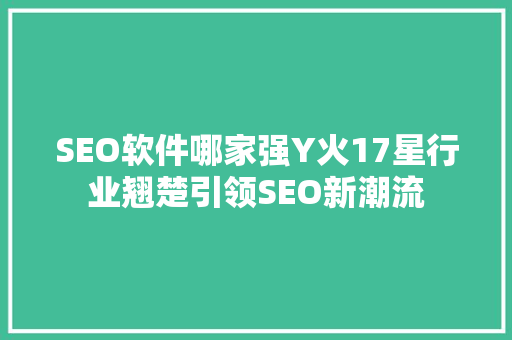 SEO软件哪家强Y火17星行业翘楚引领SEO新潮流