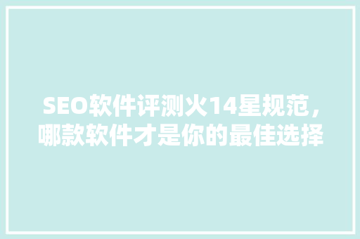 SEO软件评测火14星规范，哪款软件才是你的最佳选择