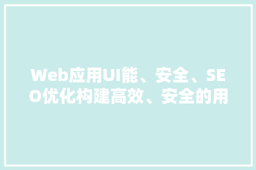 Web应用UI能、安全、SEO优化构建高效、安全的用户体验之路