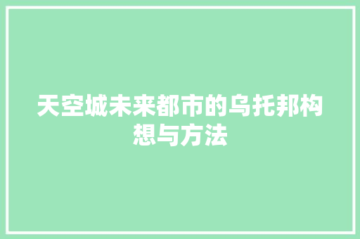 天空城未来都市的乌托邦构想与方法