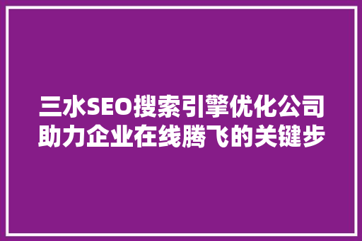三水SEO搜索引擎优化公司助力企业在线腾飞的关键步骤  第1张