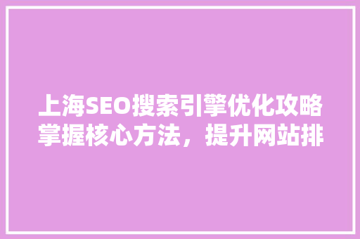 上海SEO搜索引擎优化攻略掌握核心方法，提升网站排名