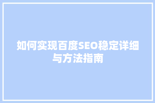 如何实现百度SEO稳定详细与方法指南