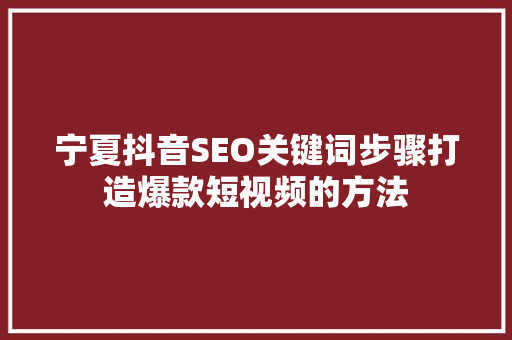 宁夏抖音SEO关键词步骤打造爆款短视频的方法