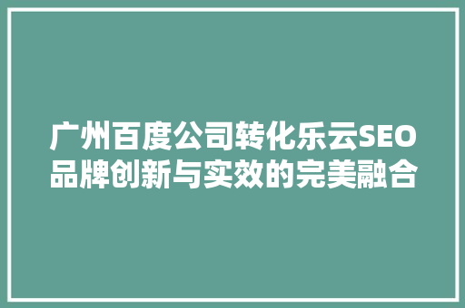 广州百度公司转化乐云SEO品牌创新与实效的完美融合