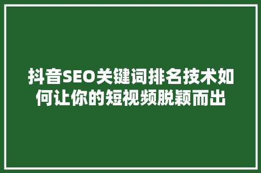抖音SEO关键词排名技术如何让你的短视频脱颖而出