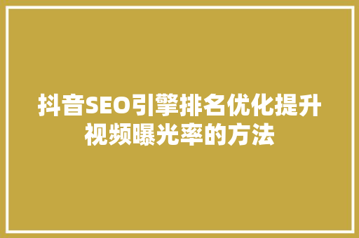 抖音SEO引擎排名优化提升视频曝光率的方法
