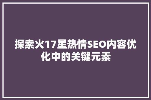 探索火17星热情SEO内容优化中的关键元素