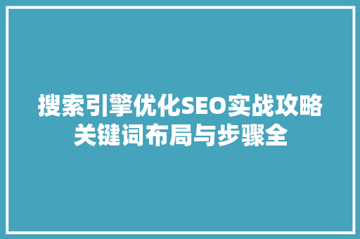 搜索引擎优化SEO实战攻略关键词布局与步骤全