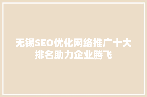 无锡SEO优化网络推广十大排名助力企业腾飞