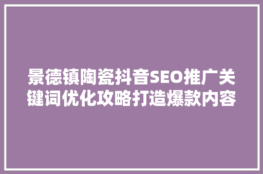 景德镇陶瓷抖音SEO推广关键词优化攻略打造爆款内容，引爆流量