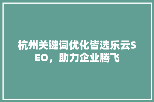 杭州关键词优化皆选乐云SEO，助力企业腾飞