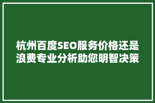 杭州百度SEO服务价格还是浪费专业分析助您明智决策