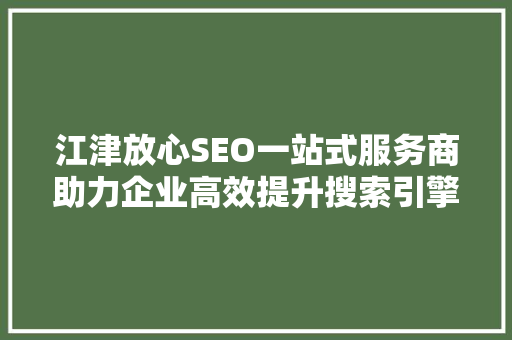 江津放心SEO一站式服务商助力企业高效提升搜索引擎排名