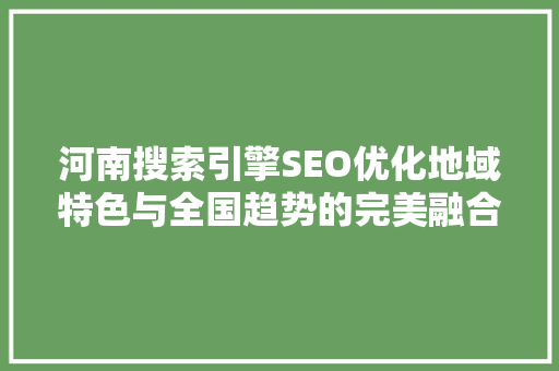 河南搜索引擎SEO优化地域特色与全国趋势的完美融合