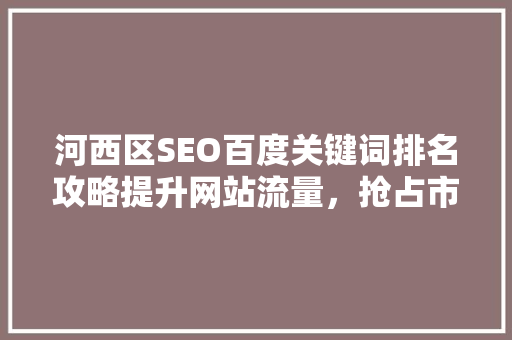 河西区SEO百度关键词排名攻略提升网站流量，抢占市场先机