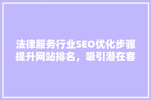 法律服务行业SEO优化步骤提升网站排名，吸引潜在客户