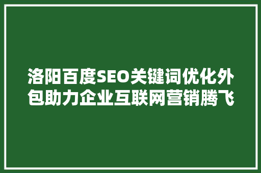 洛阳百度SEO关键词优化外包助力企业互联网营销腾飞