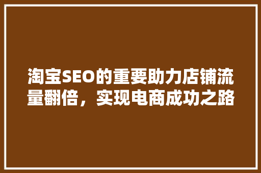 淘宝SEO的重要助力店铺流量翻倍，实现电商成功之路