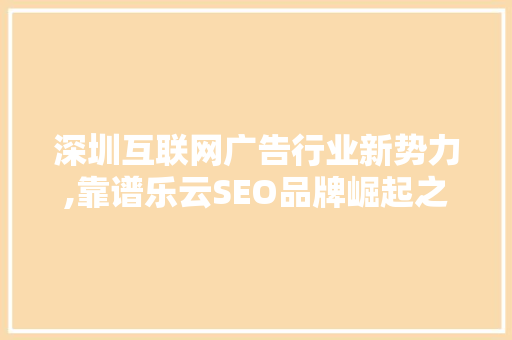 深圳互联网广告行业新势力,靠谱乐云SEO品牌崛起之路
