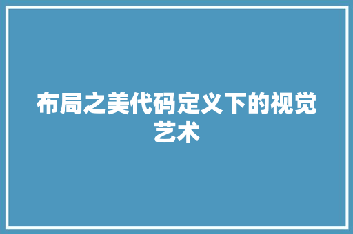 布局之美代码定义下的视觉艺术