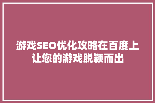 游戏SEO优化攻略在百度上让您的游戏脱颖而出
