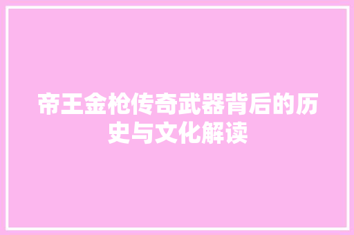 帝王金枪传奇武器背后的历史与文化解读