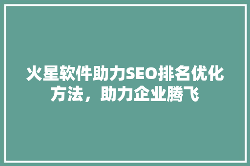 火星软件助力SEO排名优化方法，助力企业腾飞