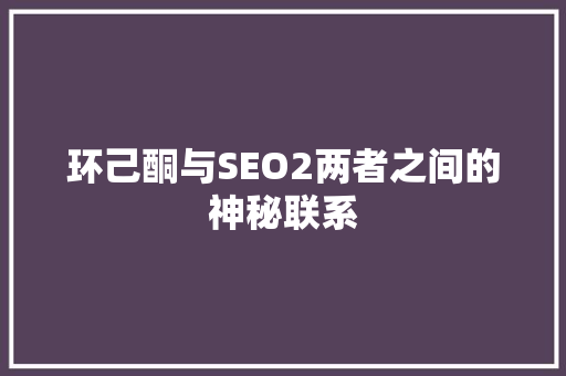 环己酮与SEO2两者之间的神秘联系