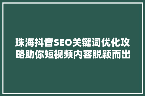 珠海抖音SEO关键词优化攻略助你短视频内容脱颖而出