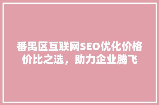 番禺区互联网SEO优化价格价比之选，助力企业腾飞