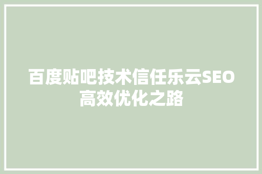 百度贴吧技术信任乐云SEO高效优化之路
