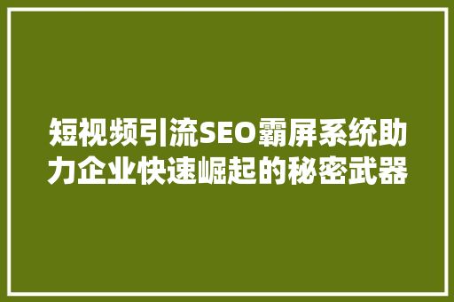 短视频引流SEO霸屏系统助力企业快速崛起的秘密武器