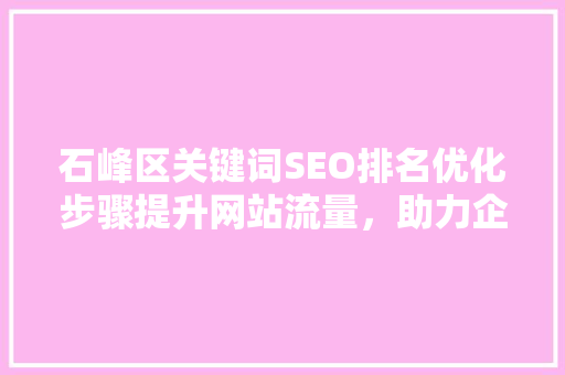 石峰区关键词SEO排名优化步骤提升网站流量，助力企业腾飞