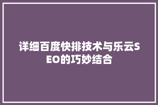 详细百度快排技术与乐云SEO的巧妙结合