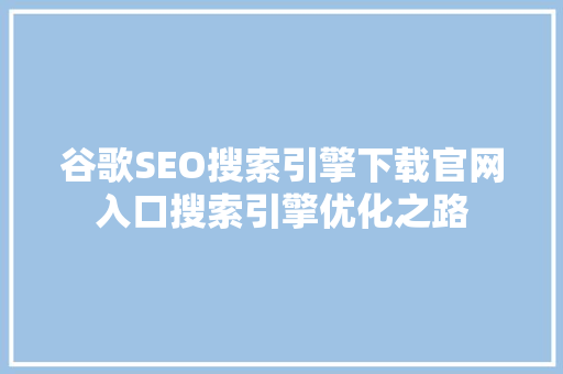 谷歌SEO搜索引擎下载官网入口搜索引擎优化之路