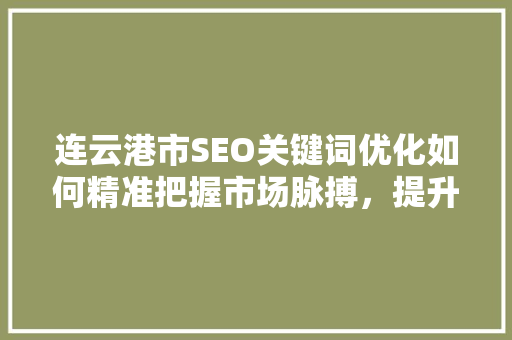 连云港市SEO关键词优化如何精准把握市场脉搏，提升企业竞争力
