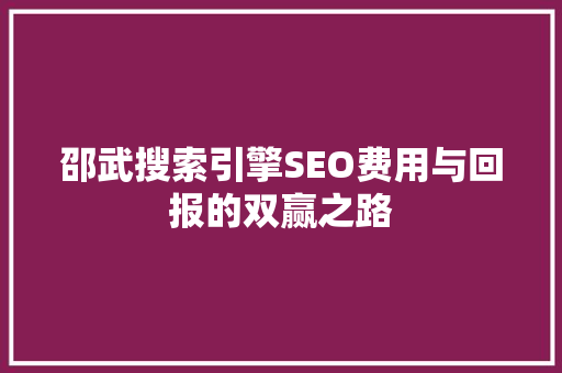 邵武搜索引擎SEO费用与回报的双赢之路